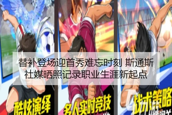 替补登场迎首秀难忘时刻 斯通斯社媒晒照记录职业生涯新起点